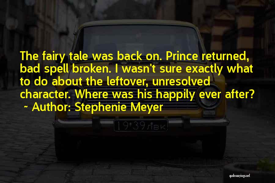 Stephenie Meyer Quotes: The Fairy Tale Was Back On. Prince Returned, Bad Spell Broken. I Wasn't Sure Exactly What To Do About The