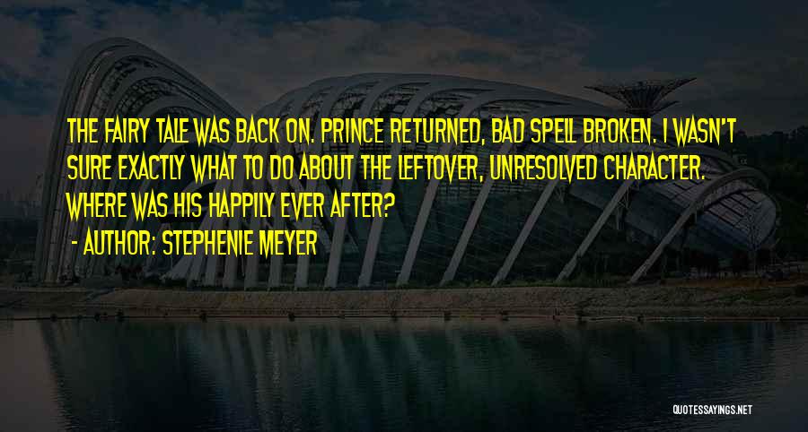 Stephenie Meyer Quotes: The Fairy Tale Was Back On. Prince Returned, Bad Spell Broken. I Wasn't Sure Exactly What To Do About The