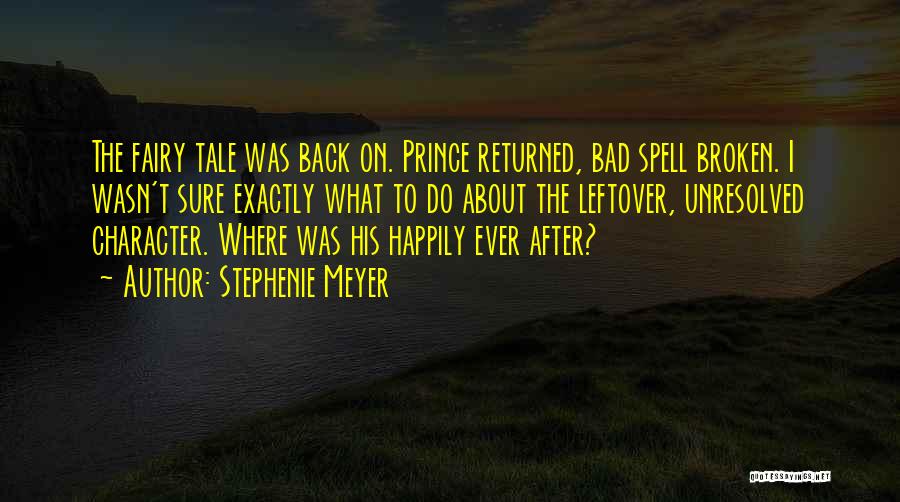 Stephenie Meyer Quotes: The Fairy Tale Was Back On. Prince Returned, Bad Spell Broken. I Wasn't Sure Exactly What To Do About The