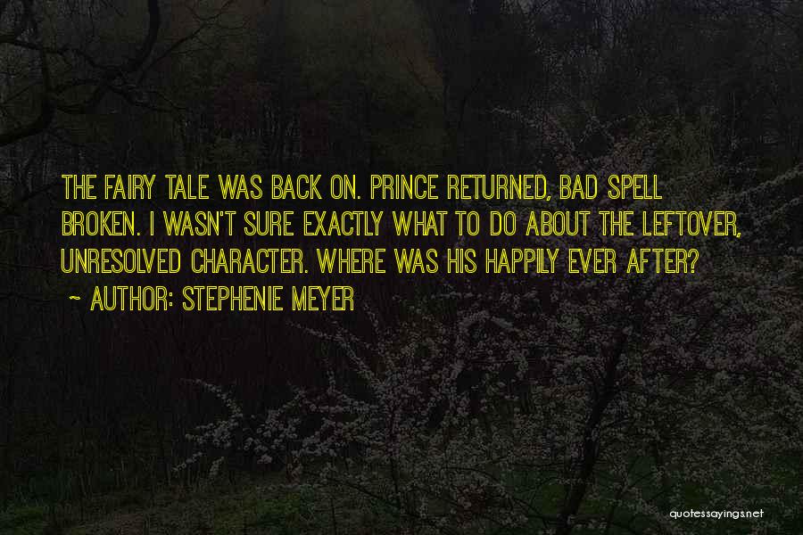 Stephenie Meyer Quotes: The Fairy Tale Was Back On. Prince Returned, Bad Spell Broken. I Wasn't Sure Exactly What To Do About The
