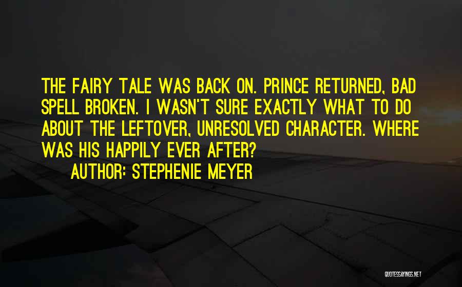 Stephenie Meyer Quotes: The Fairy Tale Was Back On. Prince Returned, Bad Spell Broken. I Wasn't Sure Exactly What To Do About The