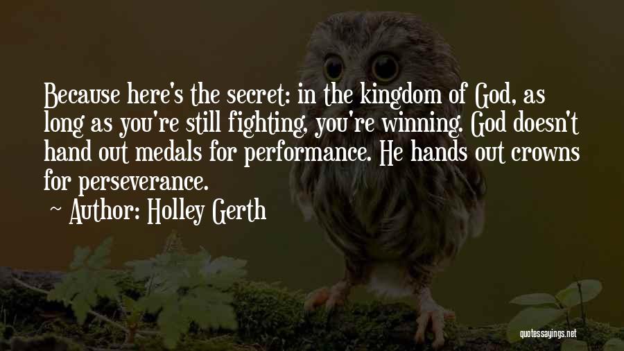 Holley Gerth Quotes: Because Here's The Secret: In The Kingdom Of God, As Long As You're Still Fighting, You're Winning. God Doesn't Hand