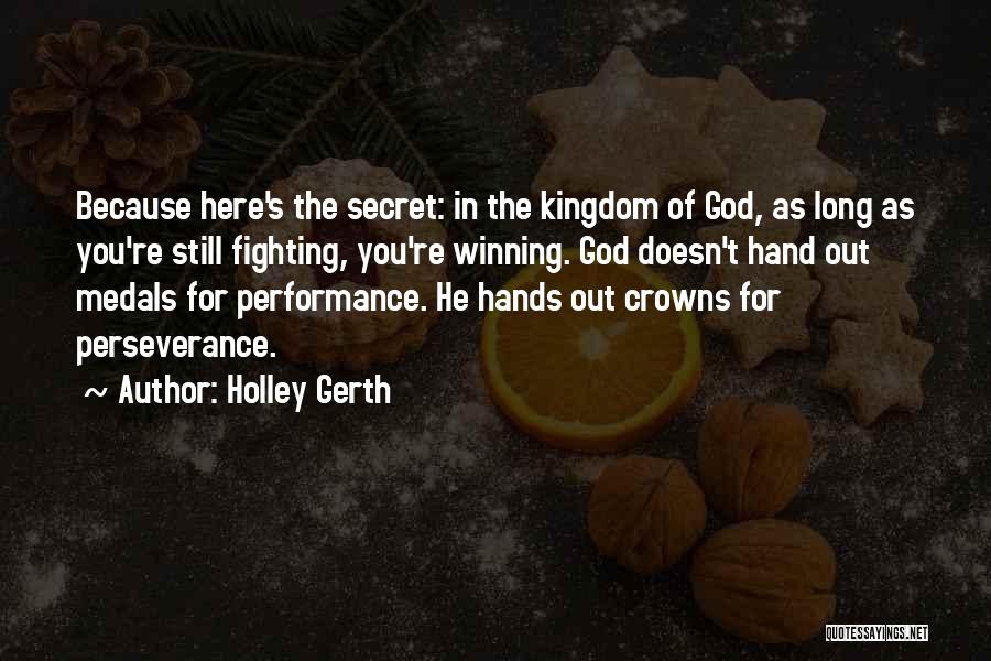 Holley Gerth Quotes: Because Here's The Secret: In The Kingdom Of God, As Long As You're Still Fighting, You're Winning. God Doesn't Hand