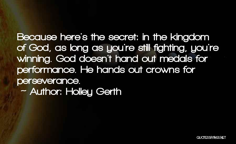 Holley Gerth Quotes: Because Here's The Secret: In The Kingdom Of God, As Long As You're Still Fighting, You're Winning. God Doesn't Hand