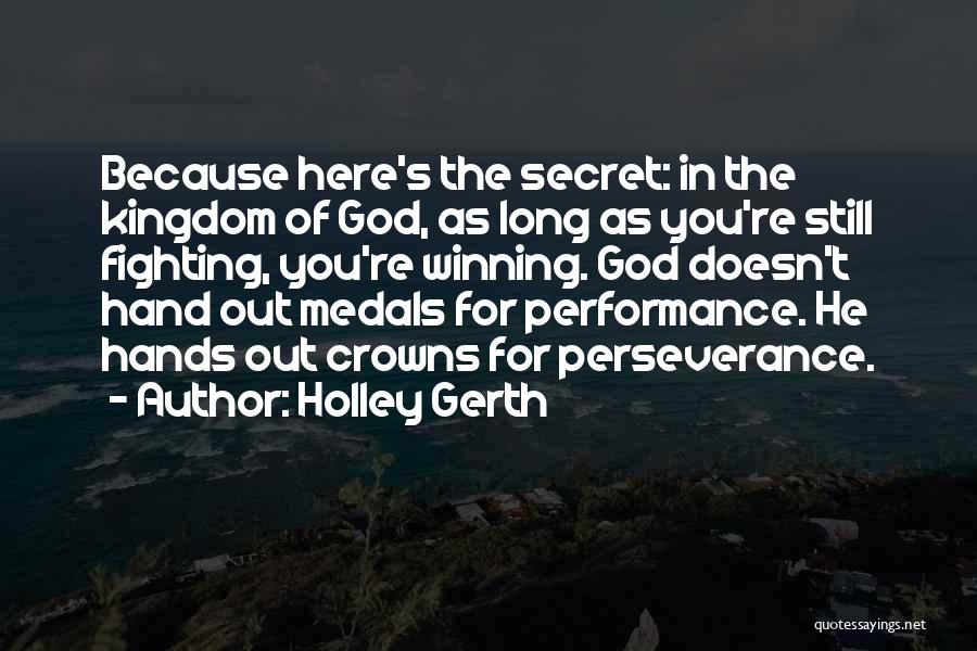 Holley Gerth Quotes: Because Here's The Secret: In The Kingdom Of God, As Long As You're Still Fighting, You're Winning. God Doesn't Hand