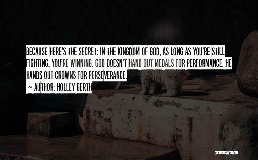 Holley Gerth Quotes: Because Here's The Secret: In The Kingdom Of God, As Long As You're Still Fighting, You're Winning. God Doesn't Hand