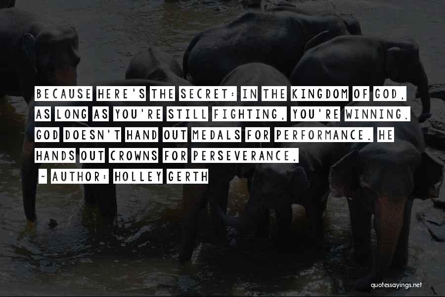 Holley Gerth Quotes: Because Here's The Secret: In The Kingdom Of God, As Long As You're Still Fighting, You're Winning. God Doesn't Hand