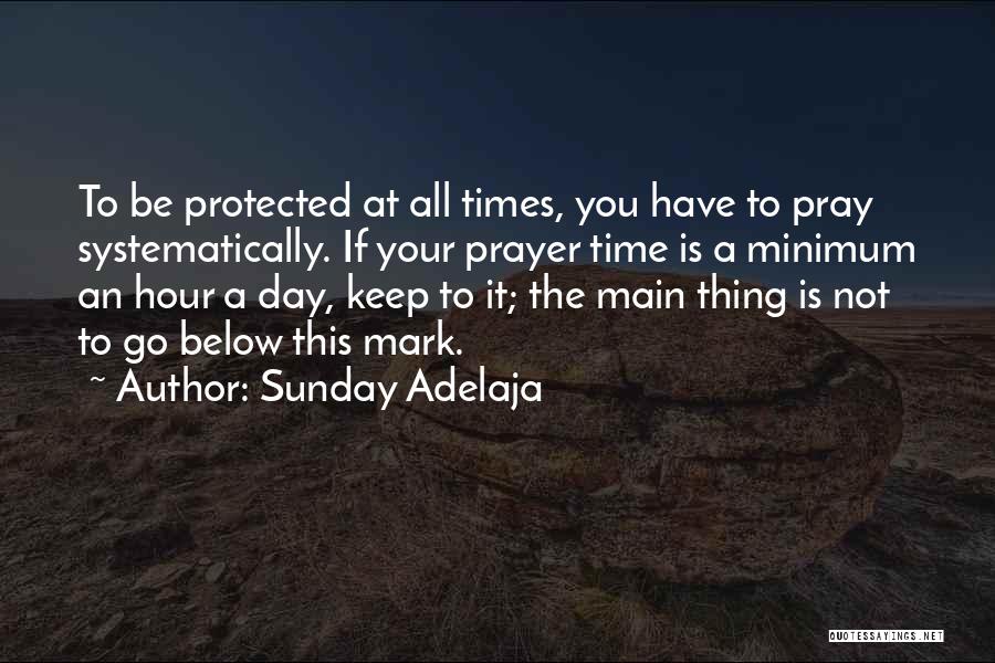 Sunday Adelaja Quotes: To Be Protected At All Times, You Have To Pray Systematically. If Your Prayer Time Is A Minimum An Hour