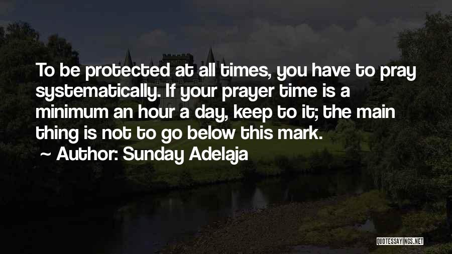 Sunday Adelaja Quotes: To Be Protected At All Times, You Have To Pray Systematically. If Your Prayer Time Is A Minimum An Hour