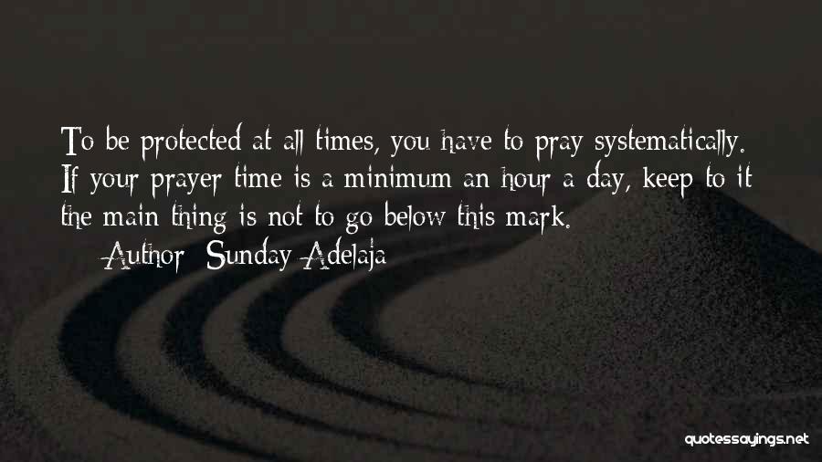Sunday Adelaja Quotes: To Be Protected At All Times, You Have To Pray Systematically. If Your Prayer Time Is A Minimum An Hour
