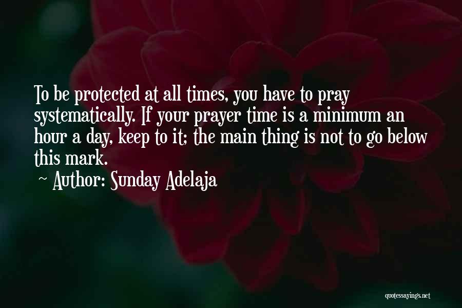 Sunday Adelaja Quotes: To Be Protected At All Times, You Have To Pray Systematically. If Your Prayer Time Is A Minimum An Hour