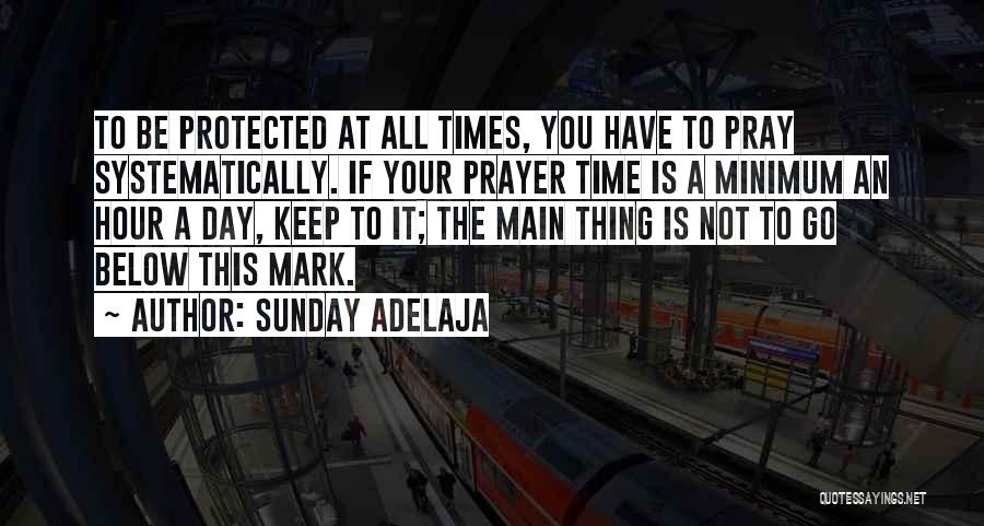 Sunday Adelaja Quotes: To Be Protected At All Times, You Have To Pray Systematically. If Your Prayer Time Is A Minimum An Hour