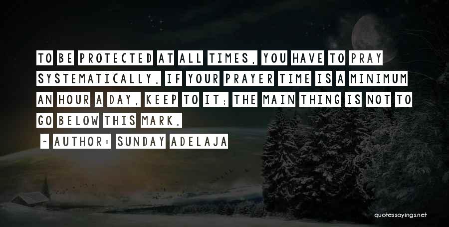 Sunday Adelaja Quotes: To Be Protected At All Times, You Have To Pray Systematically. If Your Prayer Time Is A Minimum An Hour
