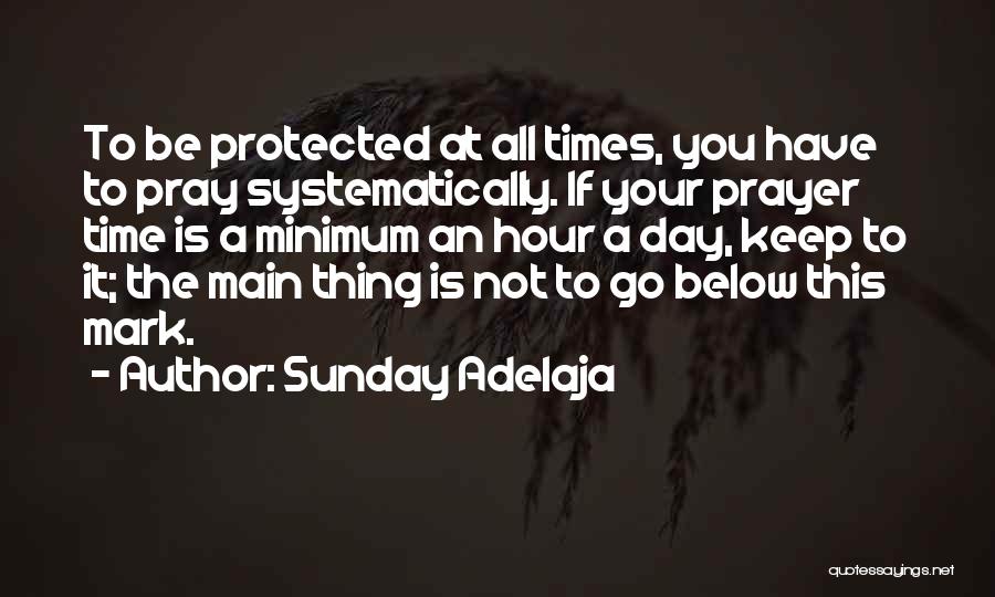 Sunday Adelaja Quotes: To Be Protected At All Times, You Have To Pray Systematically. If Your Prayer Time Is A Minimum An Hour