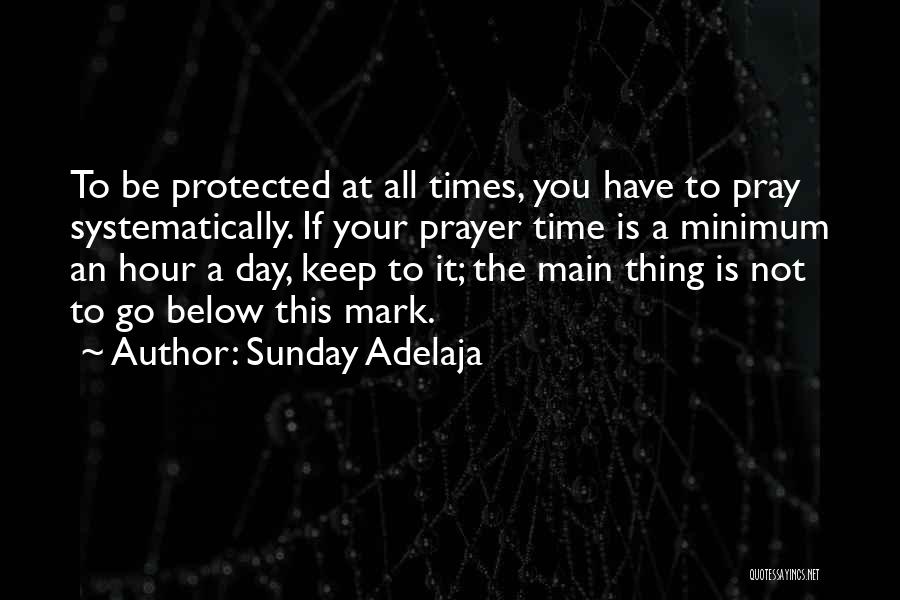 Sunday Adelaja Quotes: To Be Protected At All Times, You Have To Pray Systematically. If Your Prayer Time Is A Minimum An Hour