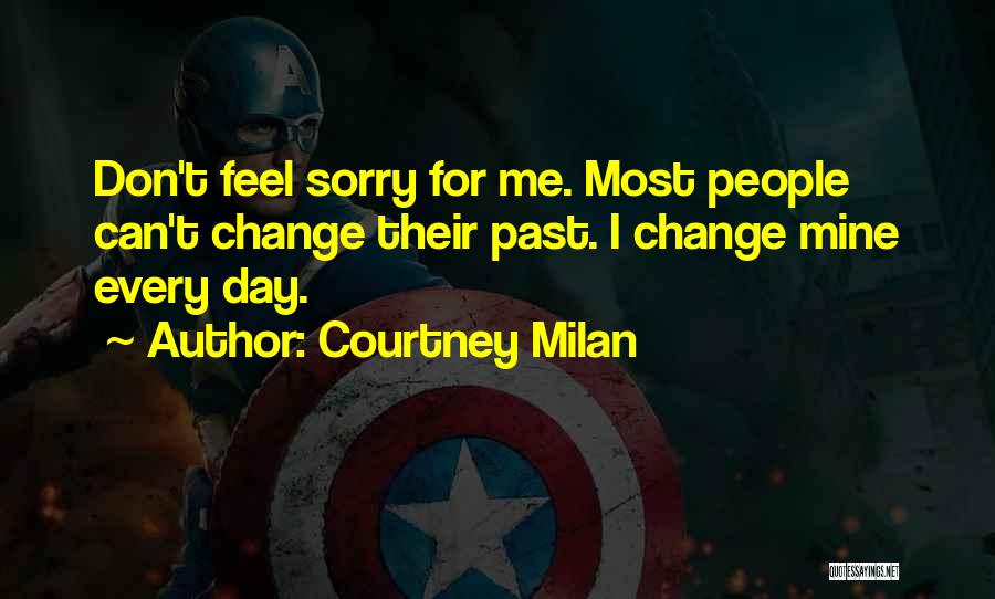 Courtney Milan Quotes: Don't Feel Sorry For Me. Most People Can't Change Their Past. I Change Mine Every Day.