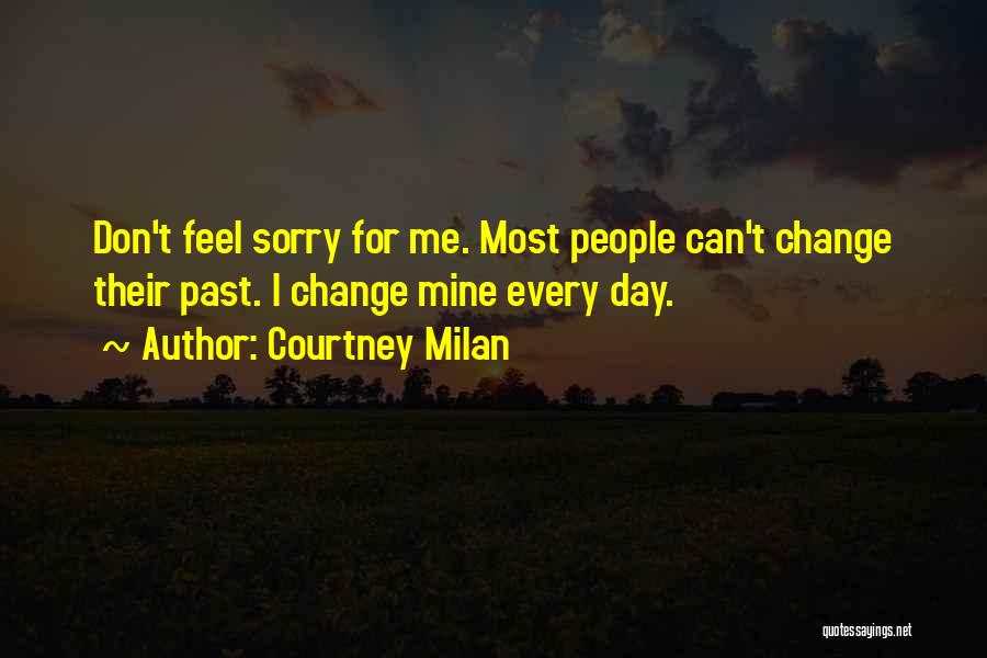 Courtney Milan Quotes: Don't Feel Sorry For Me. Most People Can't Change Their Past. I Change Mine Every Day.