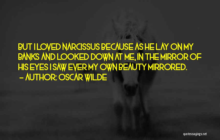 Oscar Wilde Quotes: But I Loved Narcissus Because As He Lay On My Banks And Looked Down At Me, In The Mirror Of