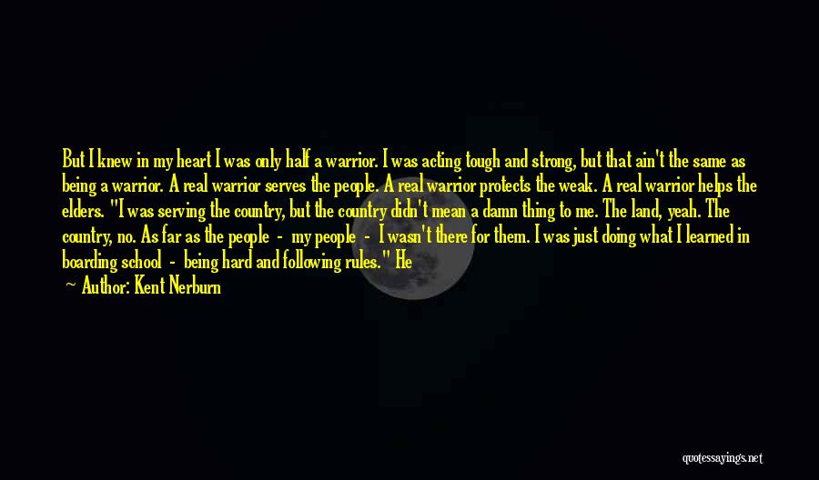 Kent Nerburn Quotes: But I Knew In My Heart I Was Only Half A Warrior. I Was Acting Tough And Strong, But That