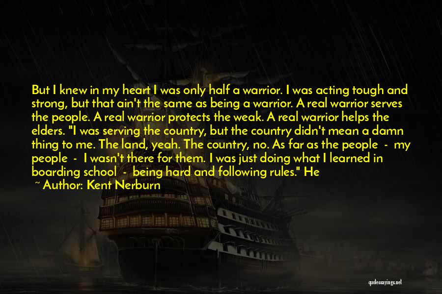 Kent Nerburn Quotes: But I Knew In My Heart I Was Only Half A Warrior. I Was Acting Tough And Strong, But That