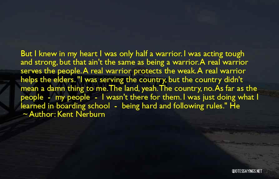 Kent Nerburn Quotes: But I Knew In My Heart I Was Only Half A Warrior. I Was Acting Tough And Strong, But That