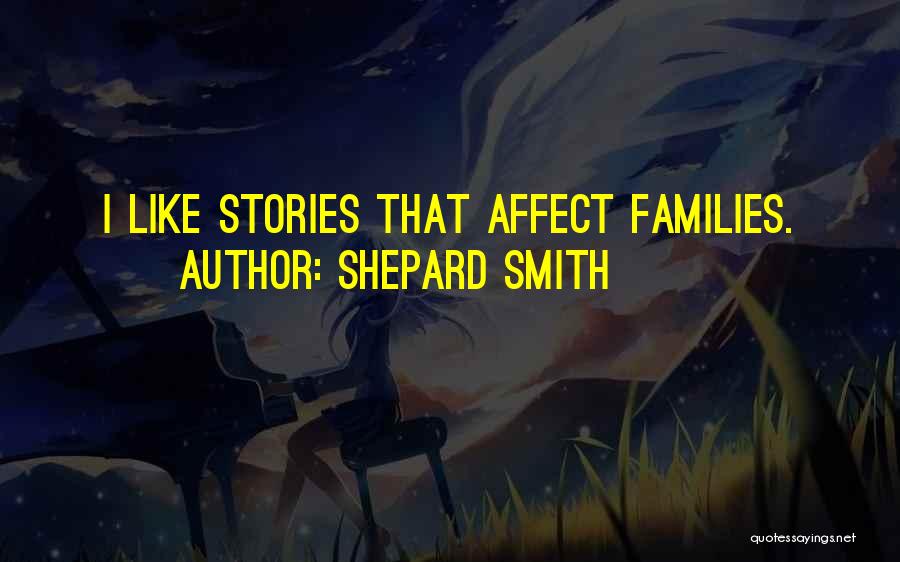 Shepard Smith Quotes: I Like Stories That Affect Families.