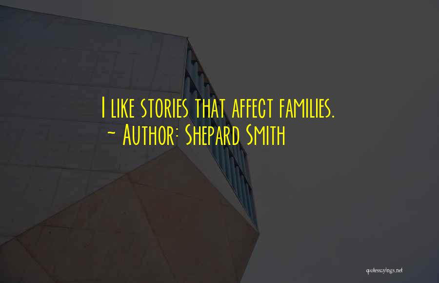 Shepard Smith Quotes: I Like Stories That Affect Families.