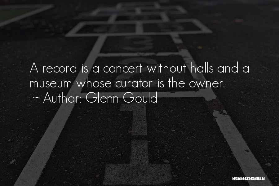 Glenn Gould Quotes: A Record Is A Concert Without Halls And A Museum Whose Curator Is The Owner.