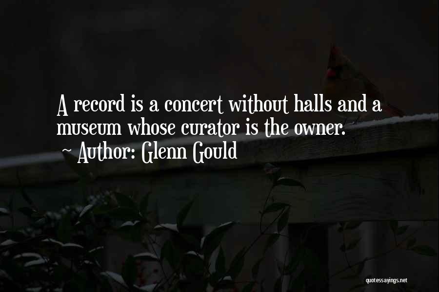 Glenn Gould Quotes: A Record Is A Concert Without Halls And A Museum Whose Curator Is The Owner.