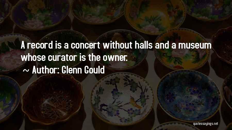 Glenn Gould Quotes: A Record Is A Concert Without Halls And A Museum Whose Curator Is The Owner.