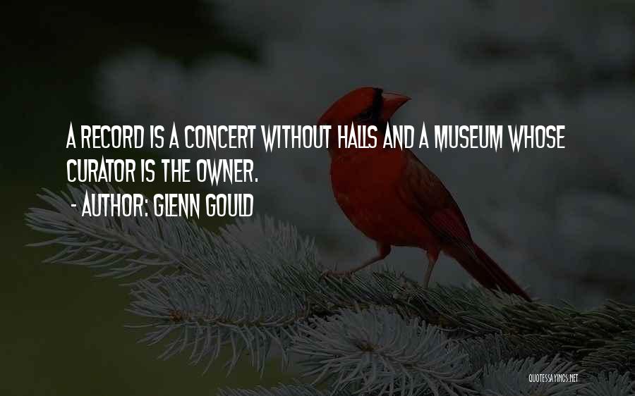 Glenn Gould Quotes: A Record Is A Concert Without Halls And A Museum Whose Curator Is The Owner.