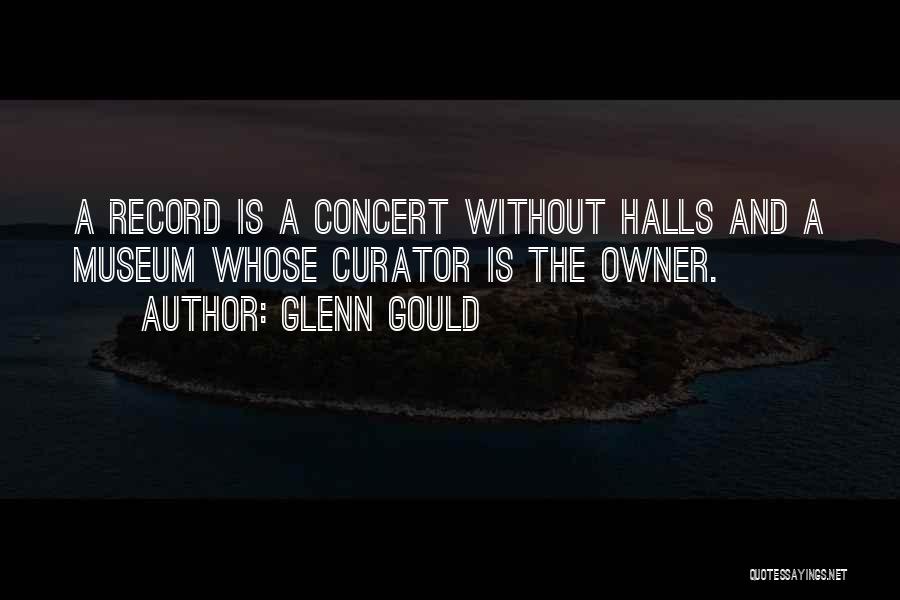 Glenn Gould Quotes: A Record Is A Concert Without Halls And A Museum Whose Curator Is The Owner.