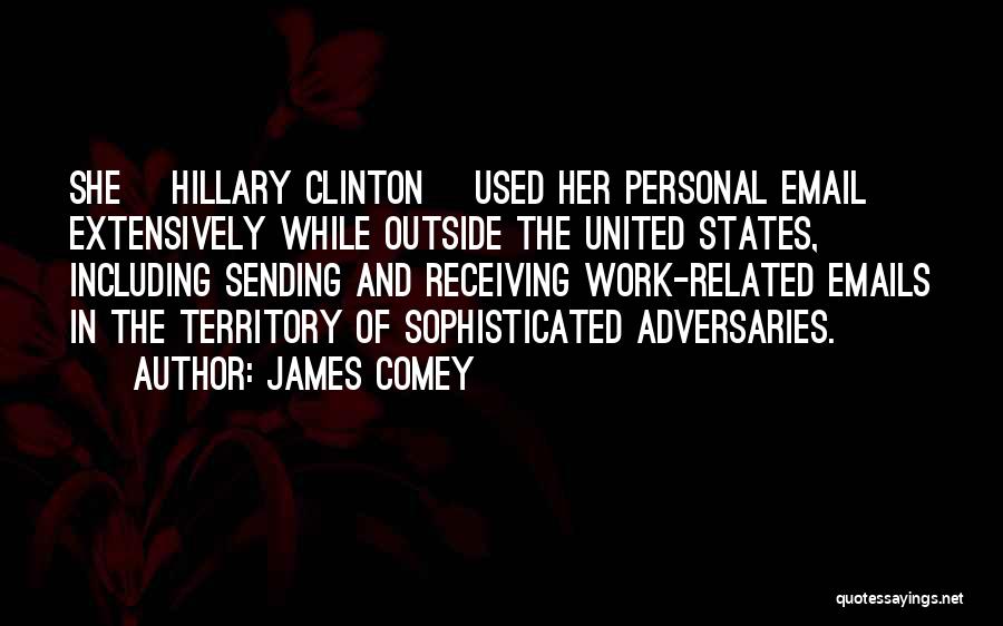 James Comey Quotes: She [hillary Clinton] Used Her Personal Email Extensively While Outside The United States, Including Sending And Receiving Work-related Emails In