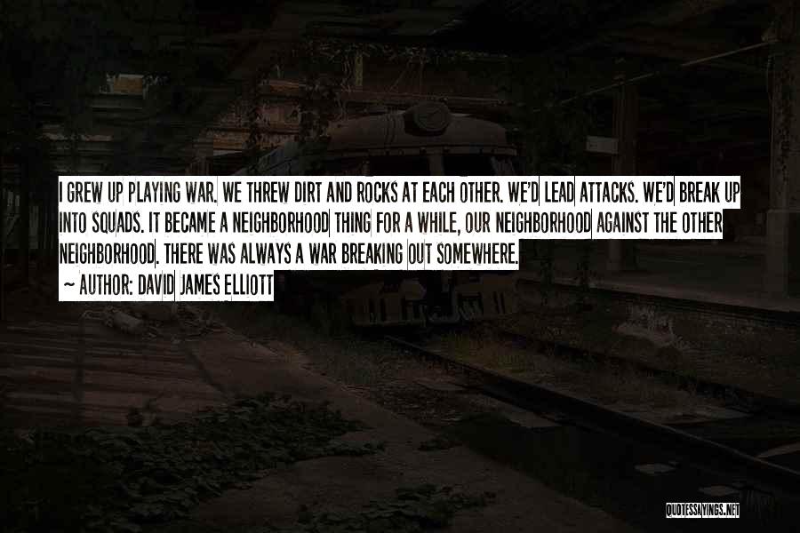 David James Elliott Quotes: I Grew Up Playing War. We Threw Dirt And Rocks At Each Other. We'd Lead Attacks. We'd Break Up Into