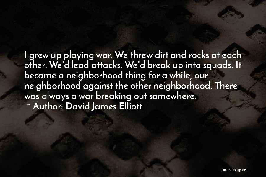 David James Elliott Quotes: I Grew Up Playing War. We Threw Dirt And Rocks At Each Other. We'd Lead Attacks. We'd Break Up Into