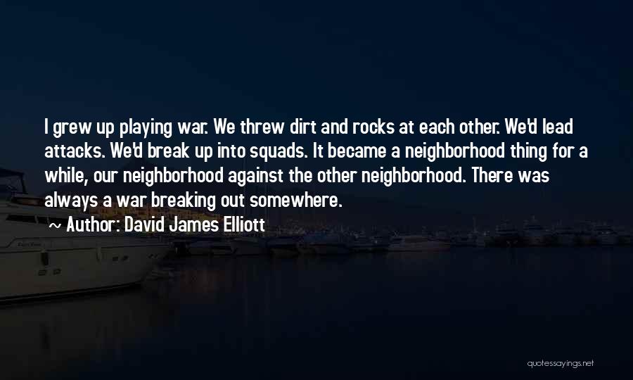 David James Elliott Quotes: I Grew Up Playing War. We Threw Dirt And Rocks At Each Other. We'd Lead Attacks. We'd Break Up Into