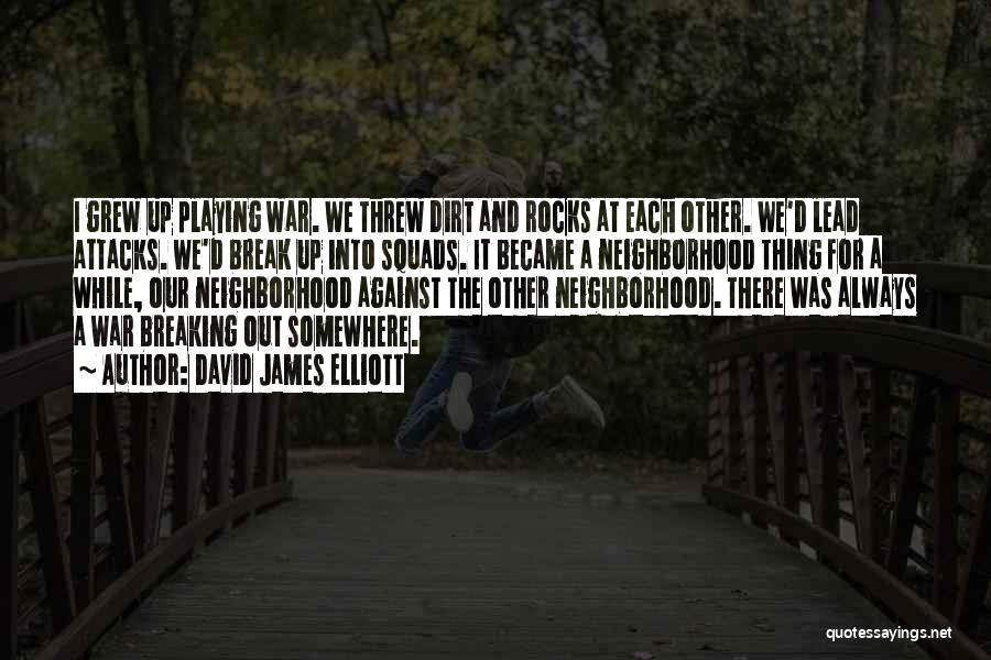 David James Elliott Quotes: I Grew Up Playing War. We Threw Dirt And Rocks At Each Other. We'd Lead Attacks. We'd Break Up Into