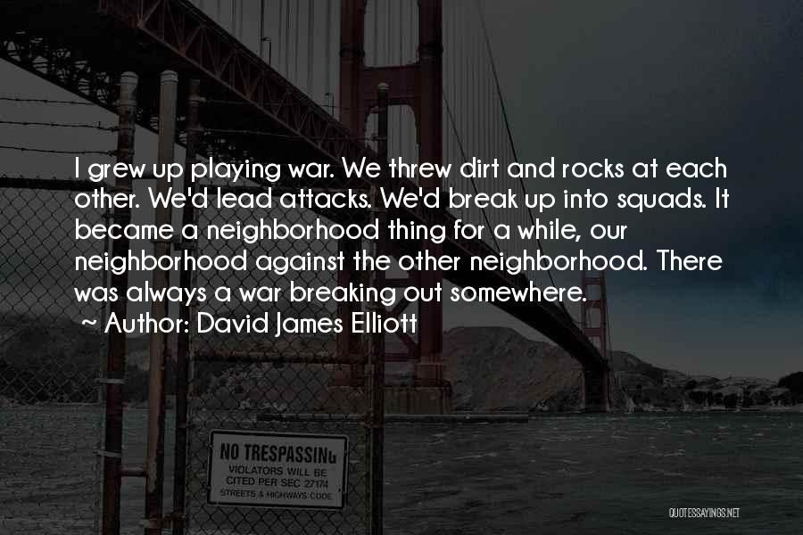 David James Elliott Quotes: I Grew Up Playing War. We Threw Dirt And Rocks At Each Other. We'd Lead Attacks. We'd Break Up Into