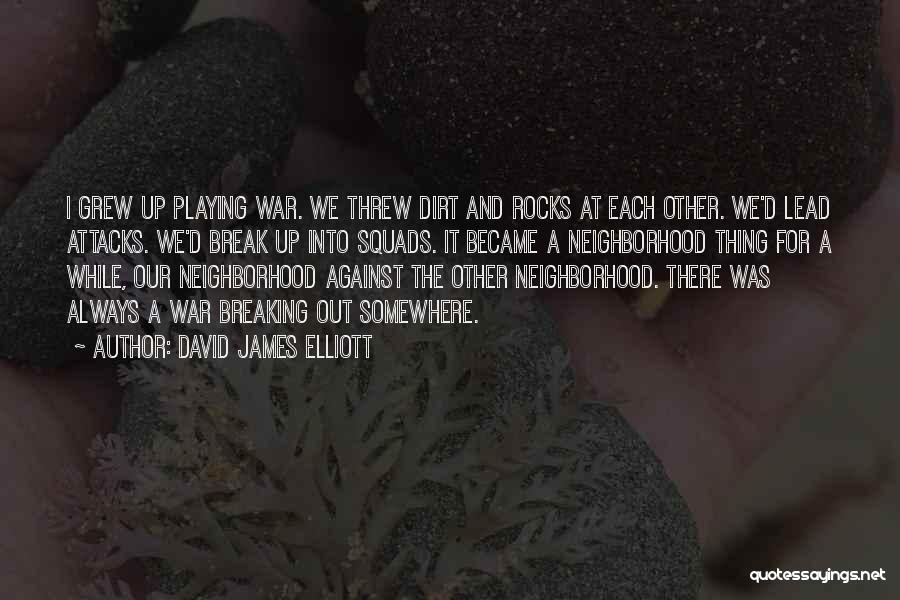 David James Elliott Quotes: I Grew Up Playing War. We Threw Dirt And Rocks At Each Other. We'd Lead Attacks. We'd Break Up Into