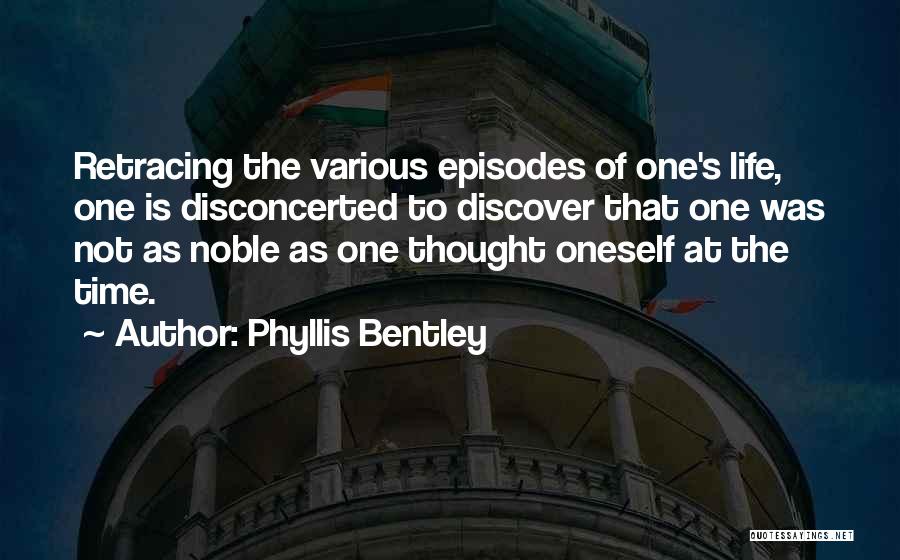 Phyllis Bentley Quotes: Retracing The Various Episodes Of One's Life, One Is Disconcerted To Discover That One Was Not As Noble As One