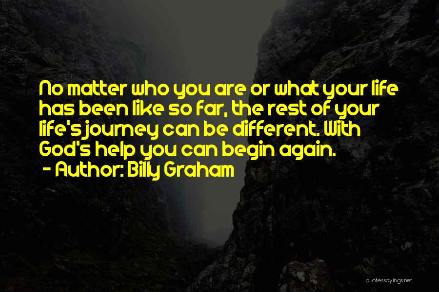 Billy Graham Quotes: No Matter Who You Are Or What Your Life Has Been Like So Far, The Rest Of Your Life's Journey