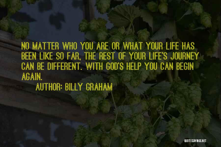 Billy Graham Quotes: No Matter Who You Are Or What Your Life Has Been Like So Far, The Rest Of Your Life's Journey