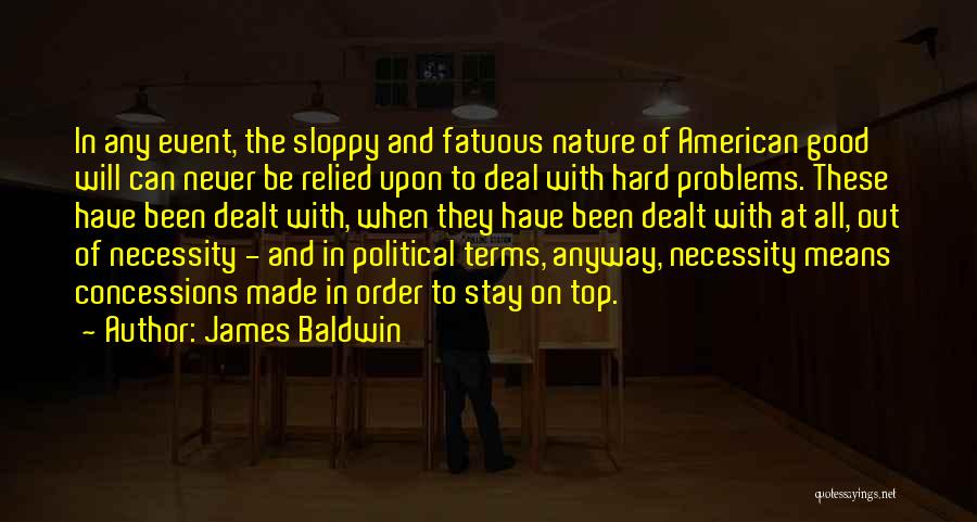 James Baldwin Quotes: In Any Event, The Sloppy And Fatuous Nature Of American Good Will Can Never Be Relied Upon To Deal With