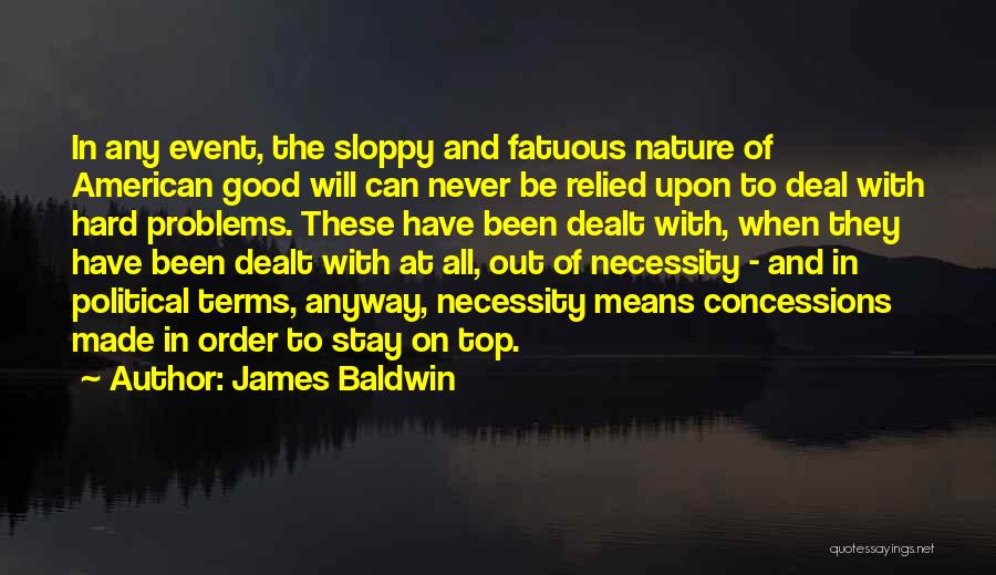 James Baldwin Quotes: In Any Event, The Sloppy And Fatuous Nature Of American Good Will Can Never Be Relied Upon To Deal With