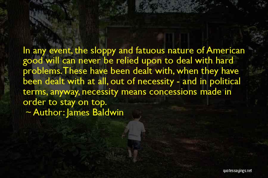 James Baldwin Quotes: In Any Event, The Sloppy And Fatuous Nature Of American Good Will Can Never Be Relied Upon To Deal With