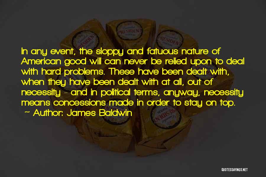 James Baldwin Quotes: In Any Event, The Sloppy And Fatuous Nature Of American Good Will Can Never Be Relied Upon To Deal With