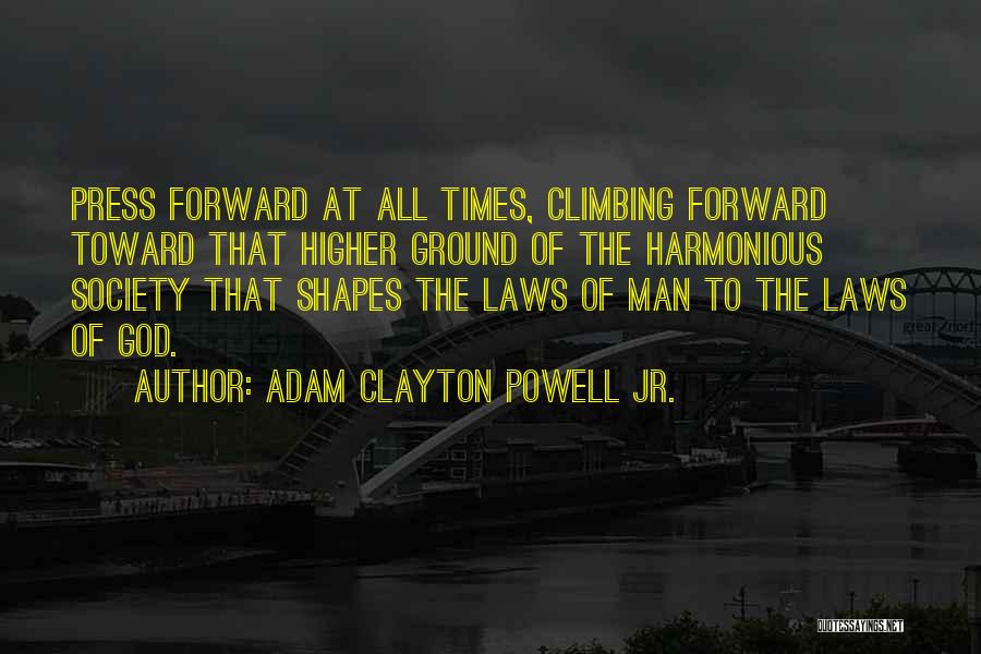 Adam Clayton Powell Jr. Quotes: Press Forward At All Times, Climbing Forward Toward That Higher Ground Of The Harmonious Society That Shapes The Laws Of