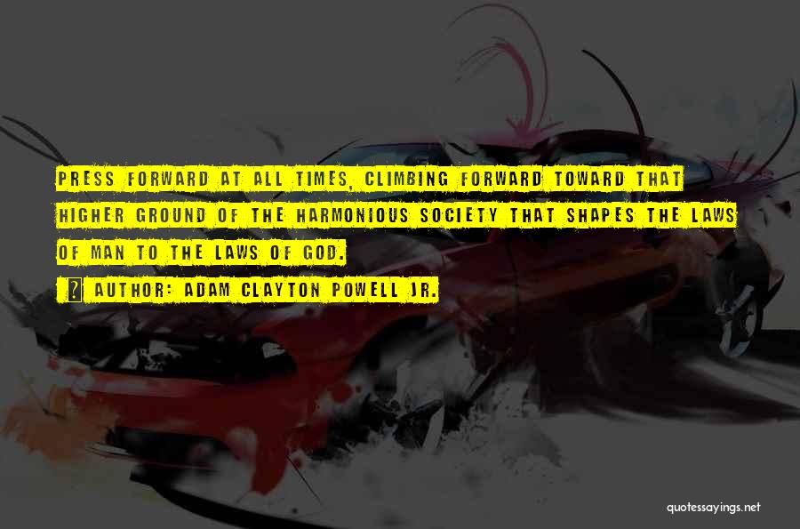 Adam Clayton Powell Jr. Quotes: Press Forward At All Times, Climbing Forward Toward That Higher Ground Of The Harmonious Society That Shapes The Laws Of