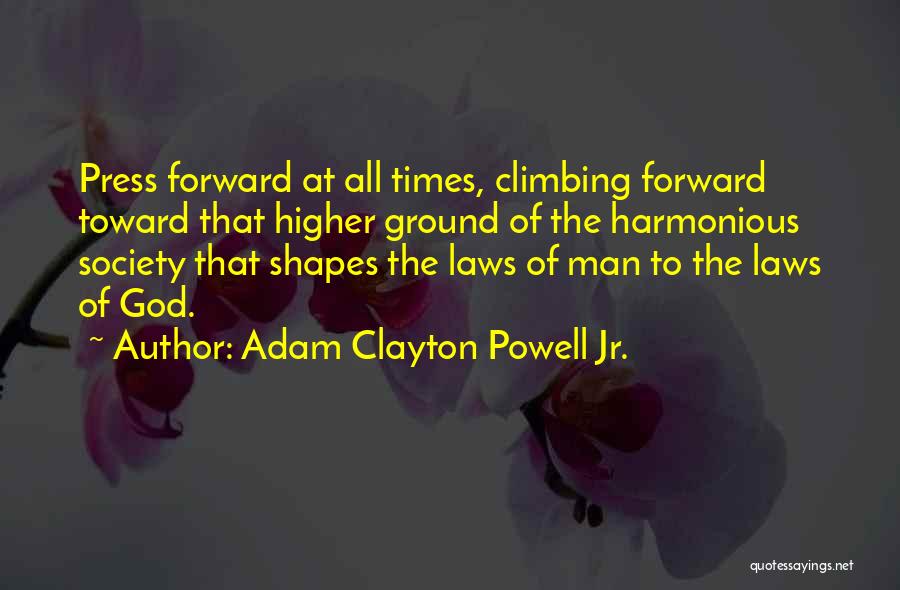 Adam Clayton Powell Jr. Quotes: Press Forward At All Times, Climbing Forward Toward That Higher Ground Of The Harmonious Society That Shapes The Laws Of