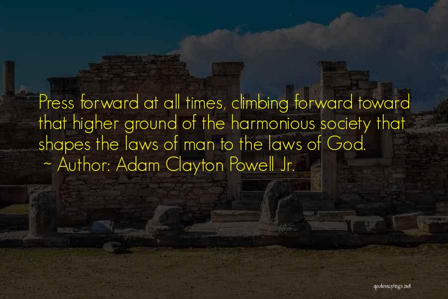 Adam Clayton Powell Jr. Quotes: Press Forward At All Times, Climbing Forward Toward That Higher Ground Of The Harmonious Society That Shapes The Laws Of